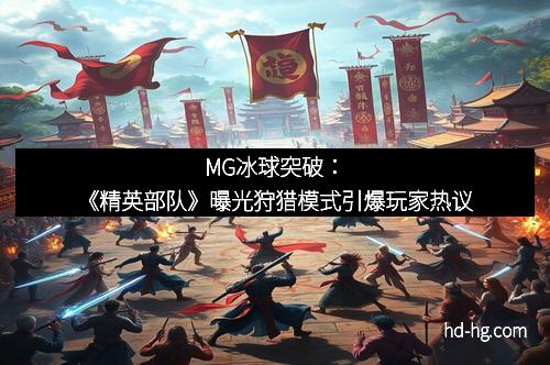 MG冰球突破：《精英部队》曝光狩猎模式引爆玩家热议